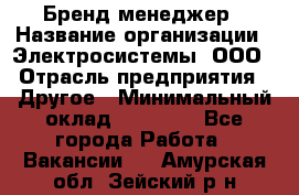 Бренд-менеджер › Название организации ­ Электросистемы, ООО › Отрасль предприятия ­ Другое › Минимальный оклад ­ 35 000 - Все города Работа » Вакансии   . Амурская обл.,Зейский р-н